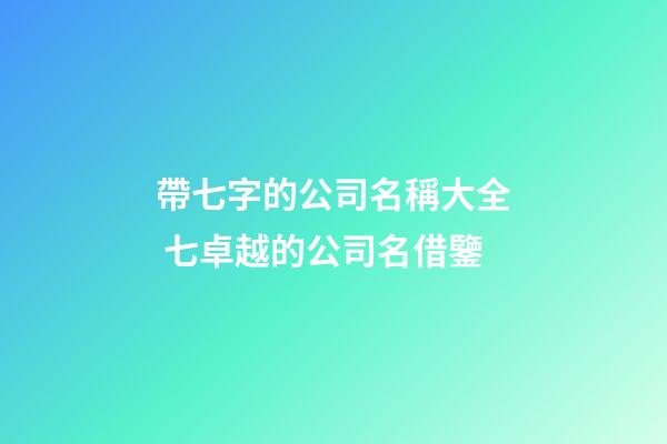 帶七字的公司名稱大全 七卓越的公司名借鑒-第1張-公司起名-玄機派